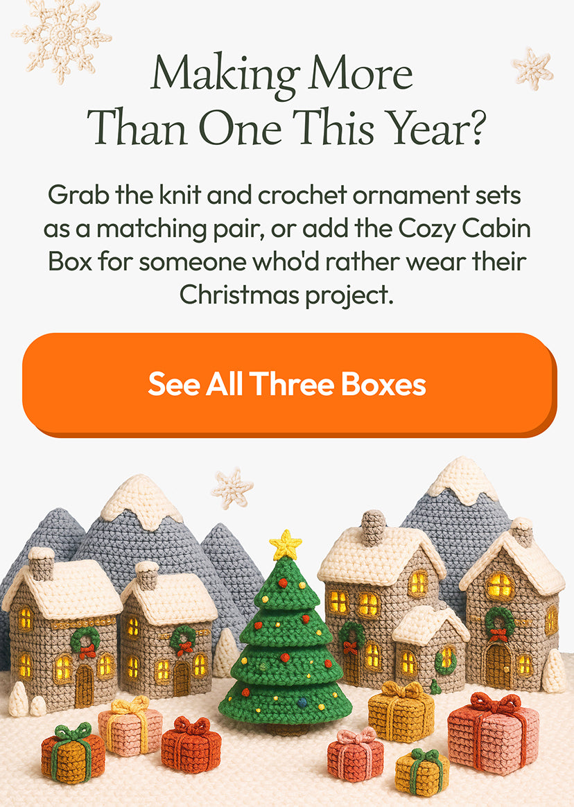 Making More Than One This Year? Grab the knit and crochet ornament sets as a matching pair, or add the Cozy Cabin Box for someone who'd rather wear their Christmas project. See All Three Boxes.